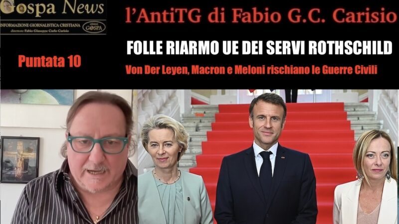 L’AntiTG – 10. FOLLE RIARMO UE VOLUTO DAI SERVI DEI ROTHSCHILD. Von Der Leyen, Macron, Meloni rischiano Guerre Civili in Europa per le Menzogne NATO su Zelensky